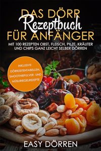 Das Dorr Rezeptbuch fur Anfanger: Mit 100 Rezepten Obst, Fleisch, Pilze, Krauter und Chips ganz leicht selber dorren - inklusive Dorrzeitentabellen, Smoothiepulver- und Musliriegelrezepte