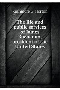 The Life and Public Services of James Buchanan, President of the United States