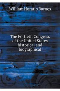 The Fortieth Congress of the United States Historical and Biographical