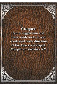 Croquet terms, suggestions and rules, made uniform and condensed under direction of the American Croquet Company of Geneseo, N.Y