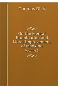 On the Mental Illumination and Moral Improvement of Mankind Volume 5