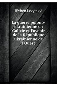 La Guerre Polono-Ukrainienne En Galicie Et l'Avenir de la République Ukrainienne de l'Ouest