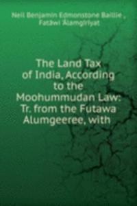 Land Tax of India, According to the Moohummudan Law: Tr. from the Futawa Alumgeeree, with .