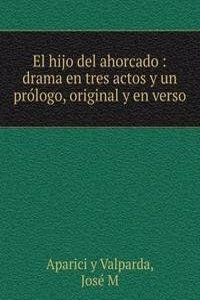 El hijo del ahorcado : drama en tres actos y un prologo, original y en verso