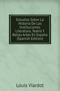 Estudios Sobre La Historia De Las Instituciones, Literatura, Teatro Y Bellas Artes En Espana (Spanish Edition)