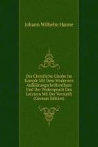Der Christliche Glaube Im Kampfe Mit Dem Modernen Aufklarungschriftenthum Und Der Widerspruch Des Letztern Mit Der Vernunft (German Edition)