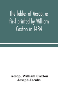 fables of Aesop, as first printed by William Caxton in 1484, with those of Avian, Alfonso and Poggio, now again edited and induced by Joseph Jacobs; 1 History of the Aesopic Fable