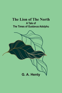 Lion of the North: A Tale of the Times of Gustavus Adolphu