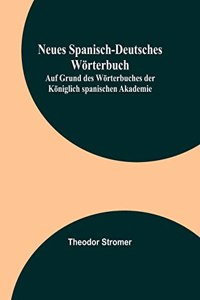 Neues Spanisch-Deutsches Wörterbuch; Auf Grund des Wörterbuches der Königlich spanischen Akademie