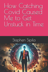 How Catching Covid Caused Me to Get Unstuck in Time