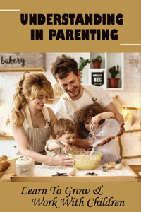 Understanding In Parenting-learn To Grow & Work With Children