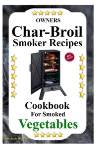 Owners Char Griller Smoker Recipes Cookbook: For Smoking Vegetables
