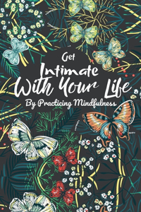 Get Intimate With You Life By Practicing Mindfulness