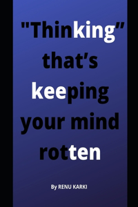"Thinking" that's keeping your mind rotten