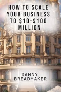 How to Scale Your Business to $10-$100 Million