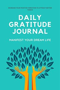 Daily Gratitude Journal : 10 Minutes Daily and Monthly Gratitude for 120 Days (Manifest your Dream Life), Gratitude for Thankfulness and Positivity