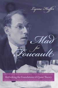 Mad for Foucault: Rethinking the Foundations of Queer Theory