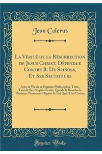 La VÃ©ritÃ© de la RÃ©surrection de Jesus Christ, DÃ©fendue Contre B. de Spinosa, Et Ses Sectateurs: Avec La Vie de Ce Fameux Philosophie, TirÃ©e, Tant de Ses Propres Ã?crits, Que de la Bouche de Plusieurs Personnes Dignes de Foi Qui l'Ont Connu