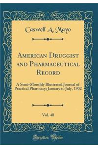 American Druggist and Pharmaceutical Record, Vol. 40: A Semi-Monthly Illustrated Journal of Practical Pharmacy; January to July, 1902 (Classic Reprint): A Semi-Monthly Illustrated Journal of Practical Pharmacy; January to July, 1902 (Classic Reprint)