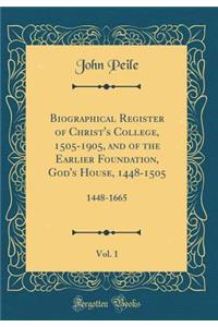 Biographical Register of Christ's College, 1505-1905, and of the Earlier Foundation, God's House, 1448-1505, Vol. 1: 1448-1665 (Classic Reprint)