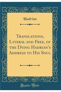 Translations, Literal and Free, of the Dying Hadrian's Address to His Soul (Classic Reprint)