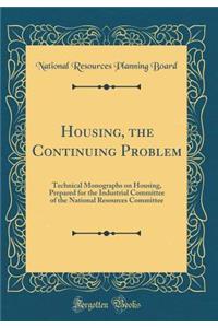 Housing, the Continuing Problem: Technical Monographs on Housing, Prepared for the Industrial Committee of the National Resources Committee (Classic Reprint)