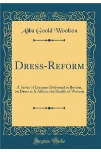 Dress-Reform: A Series of Lectures Delivered in Boston, on Dress as It Affects the Health of Women (Classic Reprint)