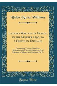 Letters Written in France, in the Summer 1790, to a Friend in England: Containing Various Anecdotes Relative to the French Revolution; And Memoirs of Mons; And Madame Du F- (Classic Reprint)