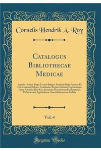 Catalogus Bibliothecae Medicae, Vol. 4: Equitis Ordinis Regii Leonis Belgici, Instituti Regii Artium Et Doctrinarum Belgici, Academiae Regiae Artium Graphicarum, Quae Amstelodami Est, Societatis Scientiarum Harlemnesis, Et Societatis Agriculturae A