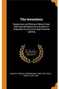 The Inventions: Researches and Writing of Nikola Tesla, with Special Reference to His Work in Polyphase Currents and High Potential Lighting