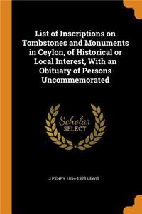 List of Inscriptions on Tombstones and Monuments in Ceylon, of Historical or Local Interest, with an Obituary of Persons Uncommemorated