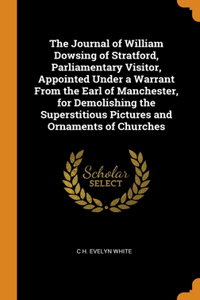 The Journal of William Dowsing of Stratford, Parliamentary Visitor, Appointed Under a Warrant From the Earl of Manchester, for Demolishing the Superstitious Pictures and Ornaments of Churches