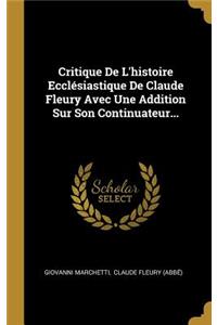 Critique De L'histoire Ecclésiastique De Claude Fleury Avec Une Addition Sur Son Continuateur...