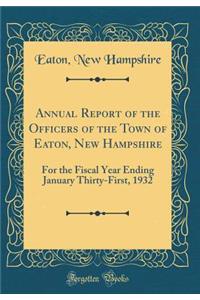 Annual Report of the Officers of the Town of Eaton, New Hampshire: For the Fiscal Year Ending January Thirty-First, 1932 (Classic Reprint): For the Fiscal Year Ending January Thirty-First, 1932 (Classic Reprint)