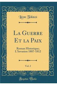 La Guerre Et La Paix, Vol. 2: Roman Historique; l'Invasion 1807-1812 (Classic Reprint)