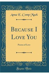 Because I Love You: Poems of Love (Classic Reprint)
