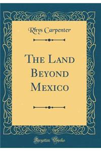 The Land Beyond Mexico (Classic Reprint)