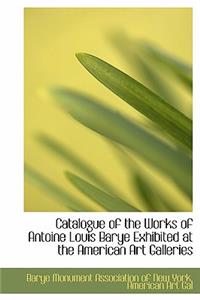 Catalogue of the Works of Antoine Louis Barye Exhibited at the American Art Galleries