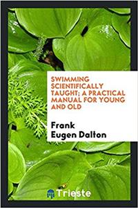 Swimming scientifically taught; a practical manual for young and old