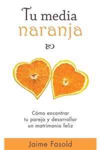 Tu Media Naranja: Como Encontrar Tu Pareja y Desarrollar un Matrimonio Feliz = Your Better Half