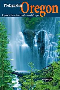 Photographing Oregon: A Guide to the Natural Landmarks of Oregon