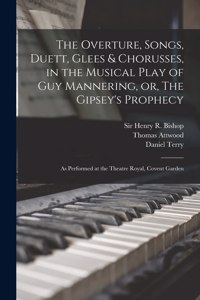 Overture, Songs, Duett, Glees & Chorusses, in the Musical Play of Guy Mannering, or, The Gipsey's Prophecy