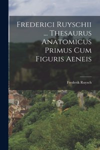 Frederici Ruyschii ... Thesaurus Anatomicus Primus Cum Figuris Aeneis