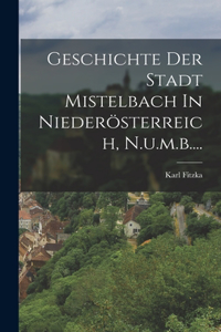 Geschichte Der Stadt Mistelbach In Niederösterreich, N.u.m.b....