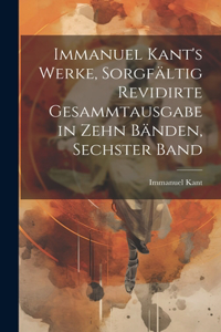 Immanuel Kant's Werke, sorgfältig revidirte Gesammtausgabe in zehn Bänden, Sechster Band