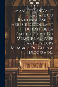 Salette Devant La Pape Ou Rationalisme Et Hérésie Découlant Du Fait De La Salette Suivie Du Mémoire Au Pape Par Plusieurs Membres Du Clergé Diocésain...