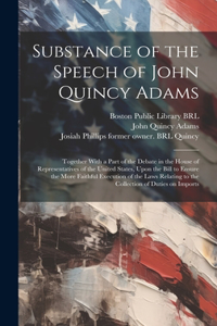 Substance of the Speech of John Quincy Adams: Together With a Part of the Debate in the House of Representatives of the United States, Upon the Bill to Ensure the More Faithful Execution of the 