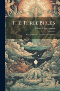 Three Bibles: Scholarship And Inspiration Compared