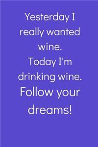 Yesterday I really wanted wine... Follow your dreams!