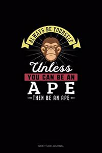 Always Be Yourself Unless You Can Be An Ape Then Be An Ape